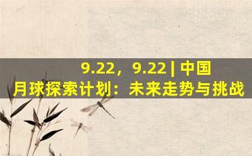 9.22，9.22 | 中国月球探索计划：未来走势与挑战